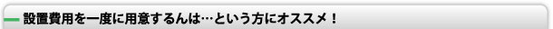 設置費用を一度に用意するんは…という方にオススメ！