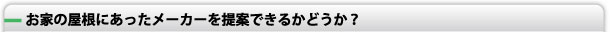 お家の屋根にあったメーカーを提案できるかどうか？