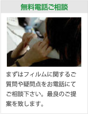 無料電話ご相談：まずはフィルムに関するご質問や疑問点をお電話にてご相談下さい。最良のご提案を致します。
